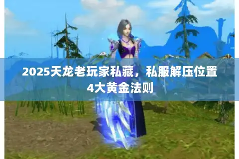 2025天龙老玩家私藏,私服解压位置4大黄金法则 2025天龙老玩家私藏,私服解压位置4大黄金法则