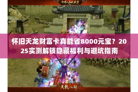 怀旧天龙财富卡真能省8000元宝？2025实测解锁隐藏福利与避坑指南