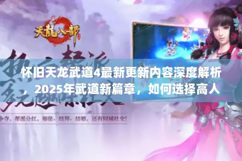 怀旧天龙武道4最新更新内容深度解析，2025年武道新篇章，如何选择高人气服务器？