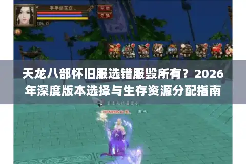 天龙八部怀旧服选错服毁所有？2026年深度版本选择与生存资源分配指南