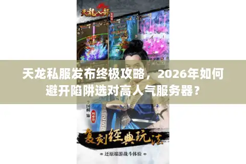 天龙私服发布终极攻略，2026年如何避开陷阱选对高人气服务器？