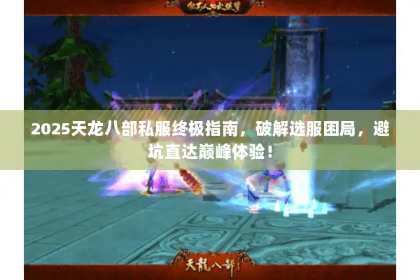 2025天龙八部私服终极指南，破解选服困局，避坑直达巅峰体验！