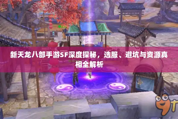 新天龙八部手游SF深度探秘,选服、避坑与资源真相全解析 新天龙八部手游SF深度探秘,选服、避坑与资源真相全解析