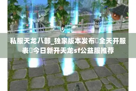 私服天龙八部_独家版本发布▷全天开服表◁今日新开天龙sf公益服推荐