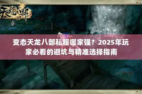 变态天龙八部私服哪家强？2025年玩家必看的避坑与精准选择指南