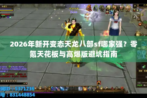 2026年新开变态天龙八部sf哪家强？零氪天花板与高爆版避坑指南