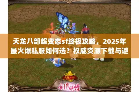 天龙八部超变态sf终极攻略，2025年最火爆私服如何选？权威资源下载与避坑指南