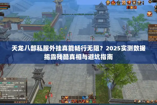 天龙八部私服外挂真能畅行无阻？2025实测数据揭露残酷真相与避坑指南