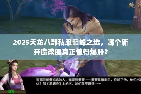 2025天龙八部私服巅峰之选,哪个新开魔改服真正值得爆肝? 2025天龙八部私服巅峰之选,哪个新开魔改服真正值得爆肝?