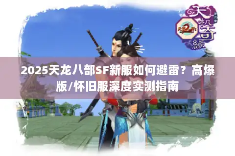 2025天龙八部SF新服如何避雷？高爆版/怀旧服深度实测指南