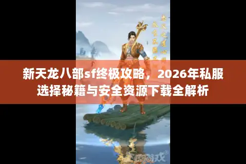 新天龙八部sf终极攻略，2026年私服选择秘籍与安全资源下载全解析