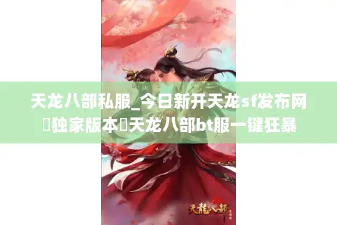 天龙八部私服_今日新开天龙sf发布网▶独家版本◀天龙八部bt服一键狂暴