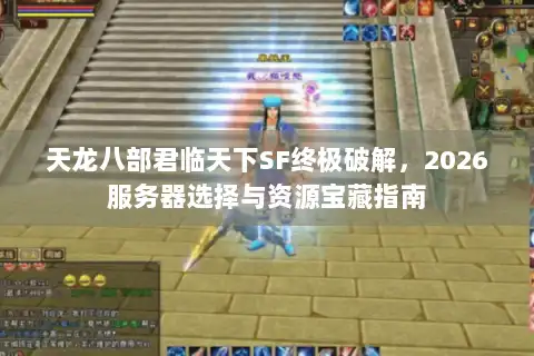 天龙八部君临天下SF终极破解,2026服务器选择与资源宝藏指南 天龙八部君临天下SF终极破解,2026服务器选择与资源宝藏指南