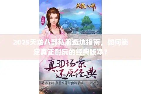 2025天龙八部私服避坑指南，如何锁定真正耐玩的经典版本？