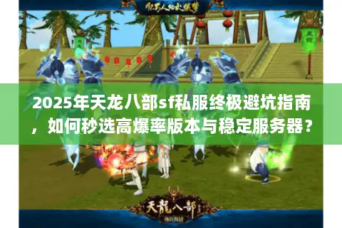 2025年天龙八部sf私服终极避坑指南,如何秒选高爆率版本与稳定服务器? 2025年天龙八部sf私服终极避坑指南,如何秒选高爆率版本与稳定服务器?