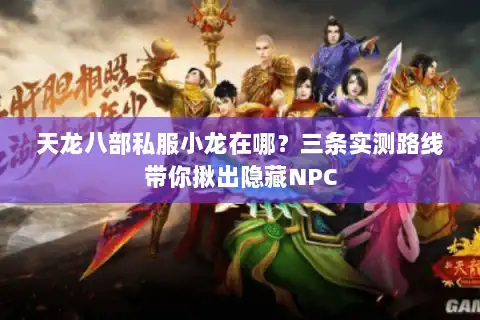 天龙八部私服小龙在哪？三条实测路线带你揪出隐藏NPC