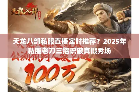 天龙八部私服直播实时推荐?2025年私服老刀三招识破真假秀场 天龙八部私服直播实时推荐?2025年私服老刀三招识破真假秀场