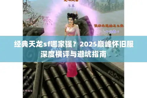 经典天龙sf哪家强?2025巅峰怀旧服深度横评与避坑指南 经典天龙sf哪家强?2025巅峰怀旧服深度横评与避坑指南
