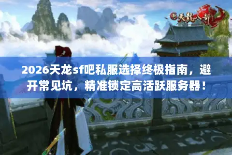 2026天龙sf吧私服选择终极指南,避开常见坑,精准锁定高活跃服务器! 2026天龙sf吧私服选择终极指南,避开常见坑,精准锁定高活跃服务器!