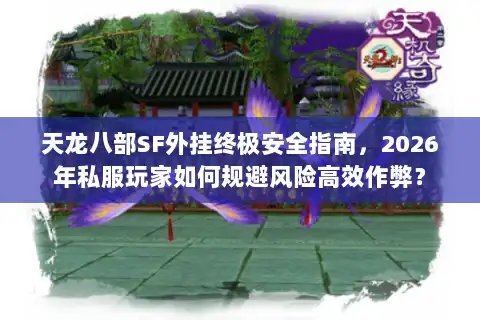 天龙八部SF外挂终极安全指南，2026年私服玩家如何规避风险高效作弊？