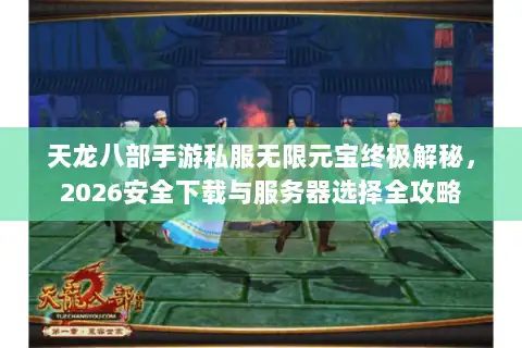 天龙八部手游私服无限元宝终极解秘,2026安全下载与服务器选择全攻略 天龙八部手游私服无限元宝终极解秘,2026安全下载与服务器选择全攻略
