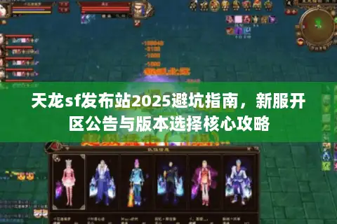 天龙sf发布站2025避坑指南，新服开区公告与版本选择核心攻略