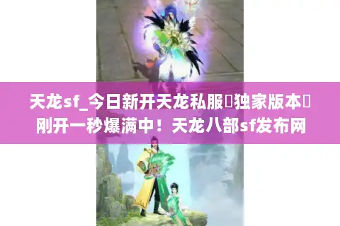 天龙sf_今日新开天龙私服▷独家版本◁刚开一秒爆满中！天龙八部sf发布网