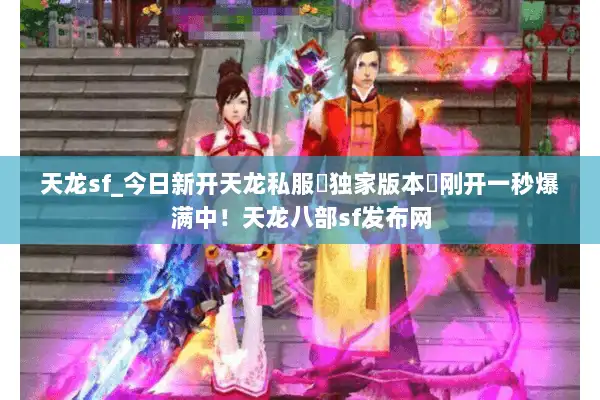 天龙sf_今日新开天龙私服▷独家版本◁刚开一秒爆满中！天龙八部sf发布网