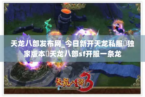 天龙八部发布网_今日新开天龙私服▷独家版本◁天龙八部sf开服一条龙
