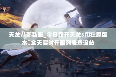 天龙八部私服_今日新开天龙sf▷独家版本◁全天实时开服列表查询站 天龙八部私服_今日新开天龙sf▷独家版本◁全天实时开服列表查询站