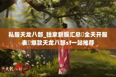 私服天龙八部_独家新服汇总▷全天开服表◁爆款天龙八部sf一站推荐