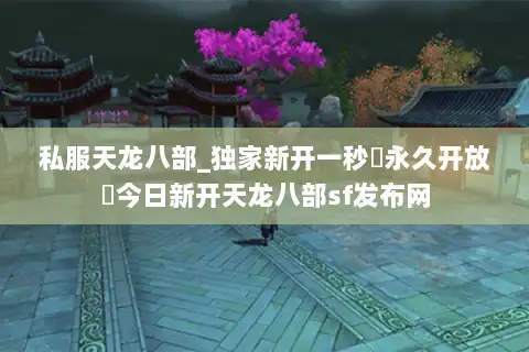 私服天龙八部_独家新开一秒▷永久开放◁今日新开天龙八部sf发布网