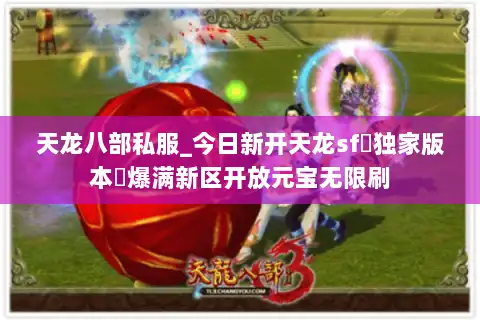 天龙八部私服_今日新开天龙sf▷独家版本◁爆满新区开放元宝无限刷
