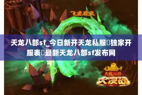 天龙八部sf_今日新开天龙私服▷独家开服表◁最新天龙八部sf发布网