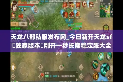 天龙八部私服发布网_今日新开天龙sf▷独家版本◁刚开一秒长期稳定服大全