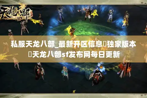 私服天龙八部_最新开区信息▷独家版本◁天龙八部sf发布网每日更新 私服天龙八部_最新开区信息▷独家版本◁天龙八部sf发布网每日更新