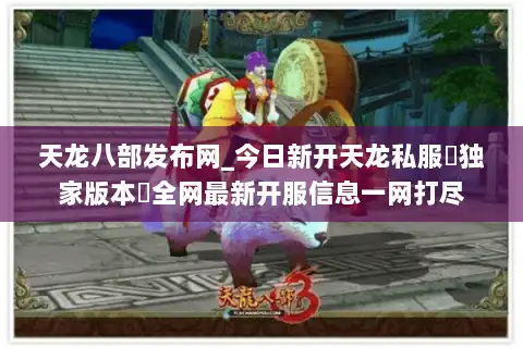 天龙八部发布网_今日新开天龙私服▷独家版本◁全网最新开服信息一网打尽 天龙八部发布网_今日新开天龙私服▷独家版本◁全网最新开服信息一网打尽