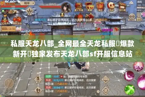 私服天龙八部_全网最全天龙私服▷爆款新开◁独家发布天龙八部sf开服信息站