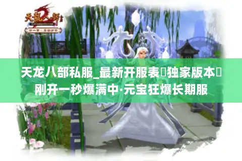 天龙八部私服_最新开服表▷独家版本◁刚开一秒爆满中·元宝狂爆长期服