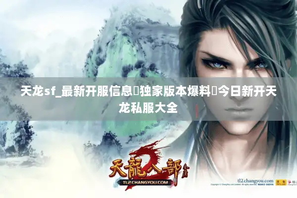 天龙sf_最新开服信息▷独家版本爆料◁今日新开天龙私服大全 天龙sf_最新开服信息▷独家版本爆料◁今日新开天龙私服大全