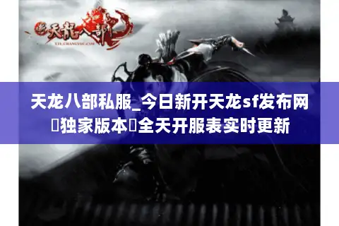 天龙八部私服_今日新开天龙sf发布网▶独家版本◀全天开服表实时更新 天龙八部私服_今日新开天龙sf发布网▶独家版本◀全天开服表实时更新