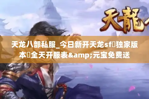 天龙八部私服_今日新开天龙sf▷独家版本◁全天开服表&元宝免费送