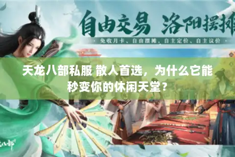 天龙八部私服 散人首选，为什么它能秒变你的休闲天堂？