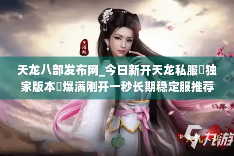 天龙八部发布网_今日新开天龙私服▷独家版本◁爆满刚开一秒长期稳定服推荐 天龙八部发布网_今日新开天龙私服▷独家版本◁爆满刚开一秒长期稳定服推荐