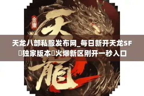 天龙八部私服发布网_每日新开天龙SF▷独家版本◁火爆新区刚开一秒入口
