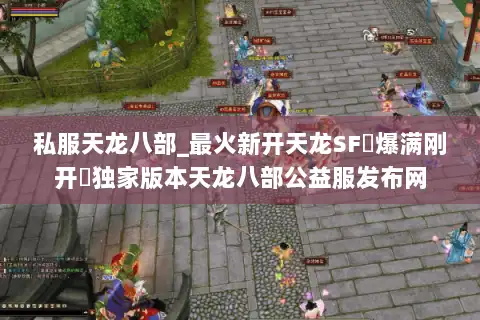 私服天龙八部_最火新开天龙SF▷爆满刚开◁独家版本天龙八部公益服发布网