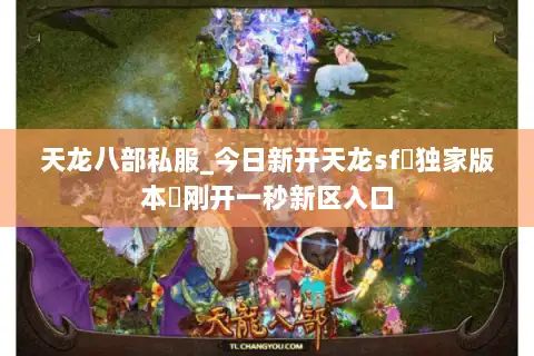 天龙八部私服_今日新开天龙sf▷独家版本◁刚开一秒新区入口