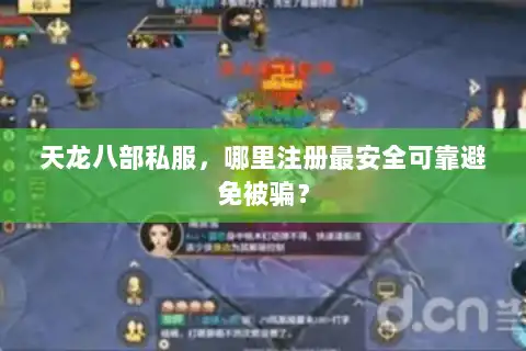 天龙八部私服，哪里注册最安全可靠避免被骗？