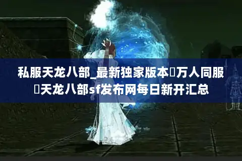 私服天龙八部_最新独家版本▷万人同服◁天龙八部sf发布网每日新开汇总