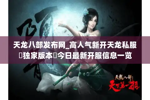 天龙八部发布网_高人气新开天龙私服▷独家版本◁今日最新开服信息一览 天龙八部发布网_高人气新开天龙私服▷独家版本◁今日最新开服信息一览